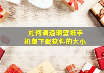 如何调透明壁纸手机版下载软件的大小