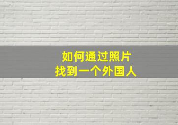 如何通过照片找到一个外国人