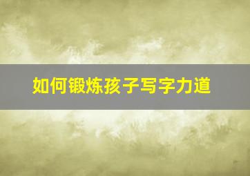 如何锻炼孩子写字力道