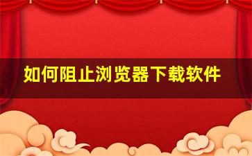 如何阻止浏览器下载软件