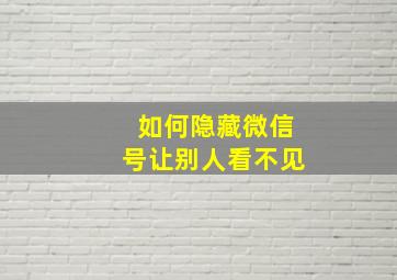 如何隐藏微信号让别人看不见