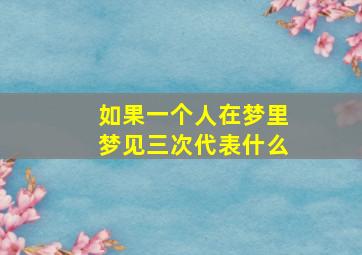 如果一个人在梦里梦见三次代表什么