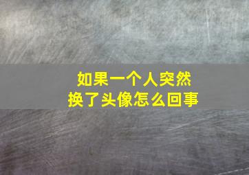 如果一个人突然换了头像怎么回事