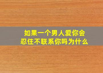 如果一个男人爱你会忍住不联系你吗为什么