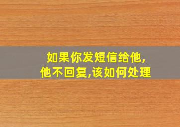 如果你发短信给他,他不回复,该如何处理