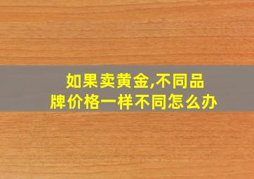 如果卖黄金,不同品牌价格一样不同怎么办