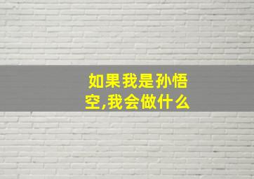 如果我是孙悟空,我会做什么