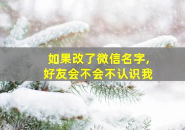 如果改了微信名字,好友会不会不认识我