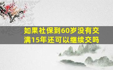 如果社保到60岁没有交满15年还可以继续交吗