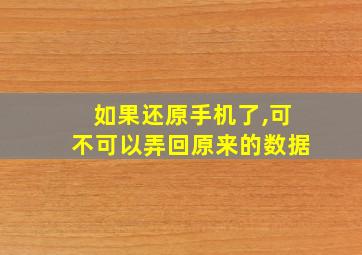 如果还原手机了,可不可以弄回原来的数据