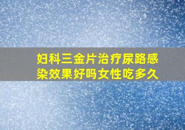 妇科三金片治疗尿路感染效果好吗女性吃多久