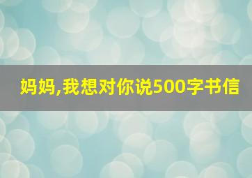 妈妈,我想对你说500字书信