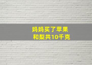 妈妈买了苹果和梨共10千克