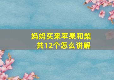 妈妈买来苹果和梨共12个怎么讲解