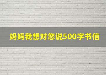 妈妈我想对您说500字书信