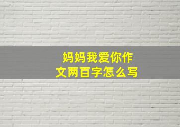 妈妈我爱你作文两百字怎么写