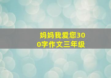 妈妈我爱您300字作文三年级