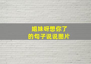 姐妹呀想你了的句子说说图片