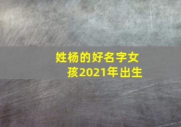 姓杨的好名字女孩2021年出生