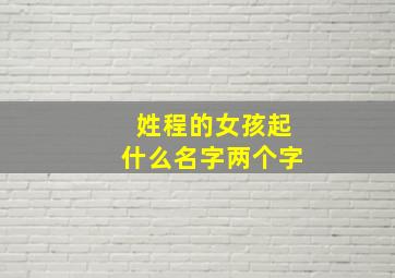 姓程的女孩起什么名字两个字