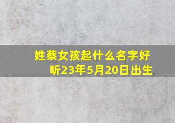 姓蔡女孩起什么名字好听23年5月20日出生