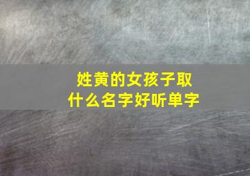 姓黄的女孩子取什么名字好听单字