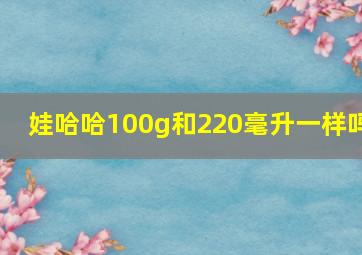 娃哈哈100g和220毫升一样吗