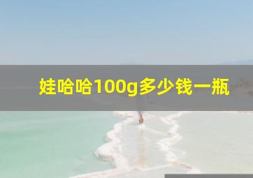 娃哈哈100g多少钱一瓶