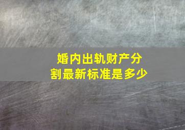 婚内出轨财产分割最新标准是多少