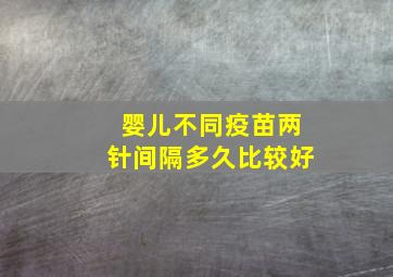 婴儿不同疫苗两针间隔多久比较好