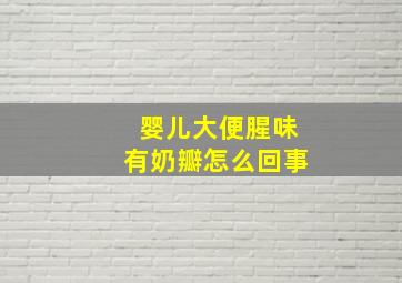 婴儿大便腥味有奶瓣怎么回事