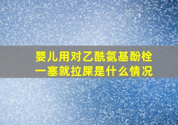 婴儿用对乙酰氨基酚栓一塞就拉屎是什么情况