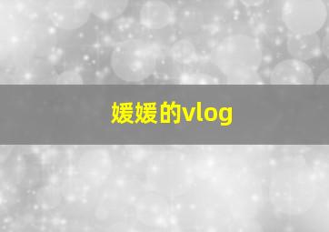 媛媛的vlog