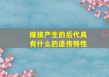 嫁接产生的后代具有什么的遗传特性