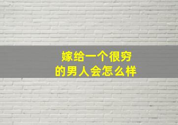 嫁给一个很穷的男人会怎么样