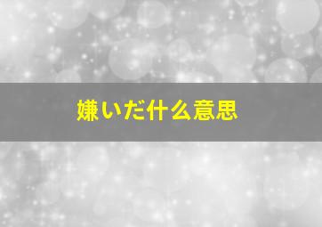 嫌いだ什么意思