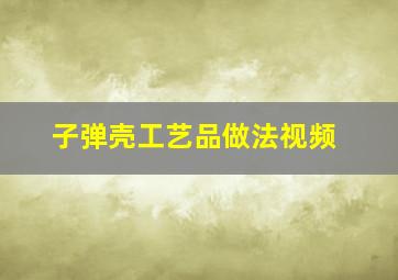 子弹壳工艺品做法视频