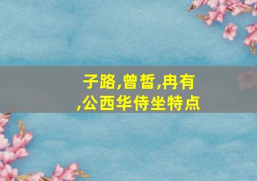 子路,曾皙,冉有,公西华侍坐特点