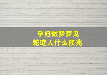 孕妇做梦梦见蛇吃人什么预兆