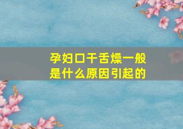 孕妇口干舌燥一般是什么原因引起的