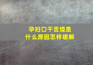 孕妇口干舌燥是什么原因怎样缓解