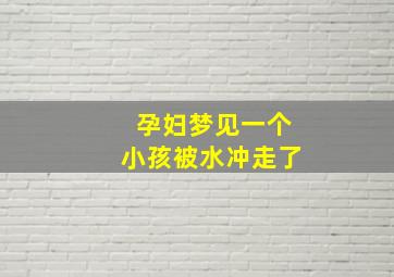 孕妇梦见一个小孩被水冲走了