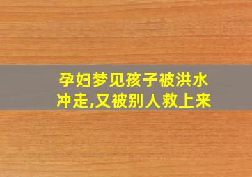 孕妇梦见孩子被洪水冲走,又被别人救上来