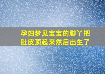 孕妇梦见宝宝的脚丫把肚皮顶起来然后出生了