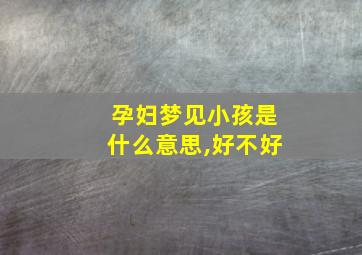 孕妇梦见小孩是什么意思,好不好