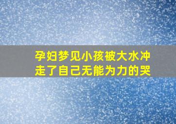 孕妇梦见小孩被大水冲走了自己无能为力的哭