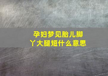 孕妇梦见胎儿脚丫大腿短什么意思