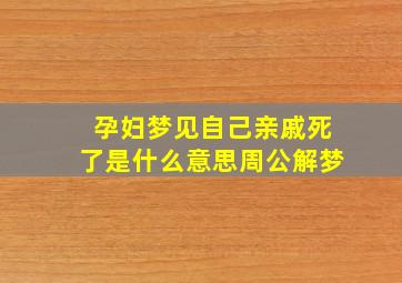 孕妇梦见自己亲戚死了是什么意思周公解梦