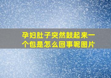 孕妇肚子突然鼓起来一个包是怎么回事呢图片