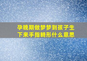 孕晚期做梦梦到孩子生下来手指畸形什么意思